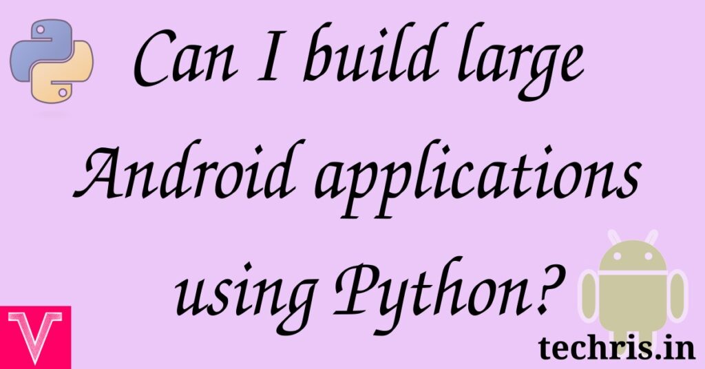 Can I build large Android applications using Python?