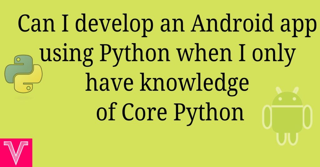 Can I develop an Android app using Python when I only have knowledge of Core Python