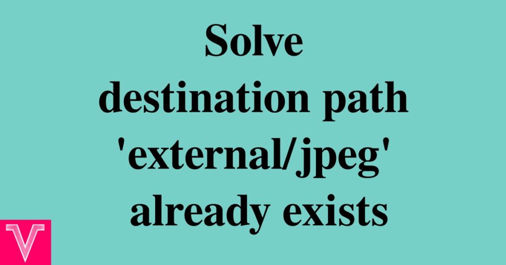 How to solve destination path external jpeg' already exists and is not an empty directory.